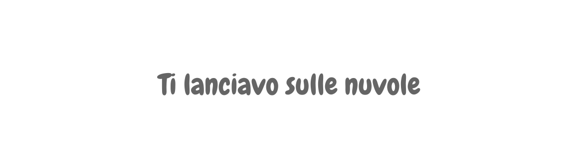 Ti lanciavo sulle nuvole